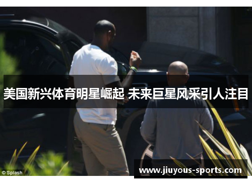 美国新兴体育明星崛起 未来巨星风采引人注目